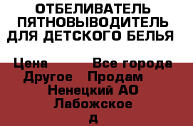 ОТБЕЛИВАТЕЛЬ-ПЯТНОВЫВОДИТЕЛЬ ДЛЯ ДЕТСКОГО БЕЛЬЯ › Цена ­ 190 - Все города Другое » Продам   . Ненецкий АО,Лабожское д.